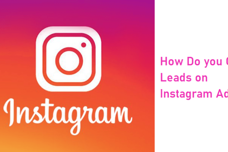 HOW DO YOU GET LEADS ON INSTAGRAM ADS? – COMPLETE GUIDE