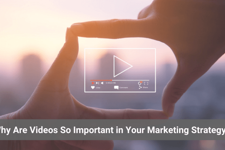 WHY ARE VIDEOS SO IMPORTANT IN YOUR MARKETING STRATEGY?