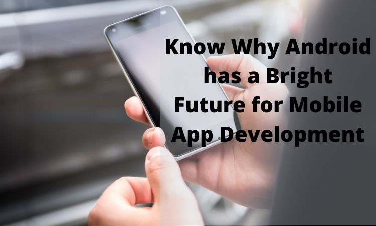 Know Why Android has a Bright Future for Mobile App Development