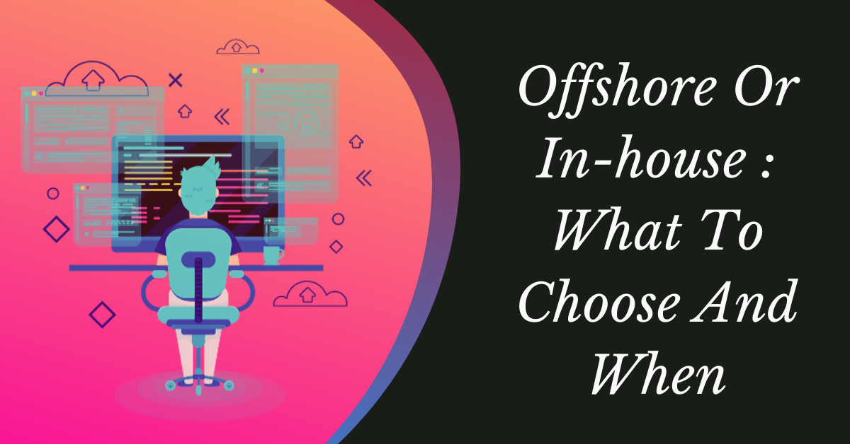 What To Choose And When: Offshore Or In-house