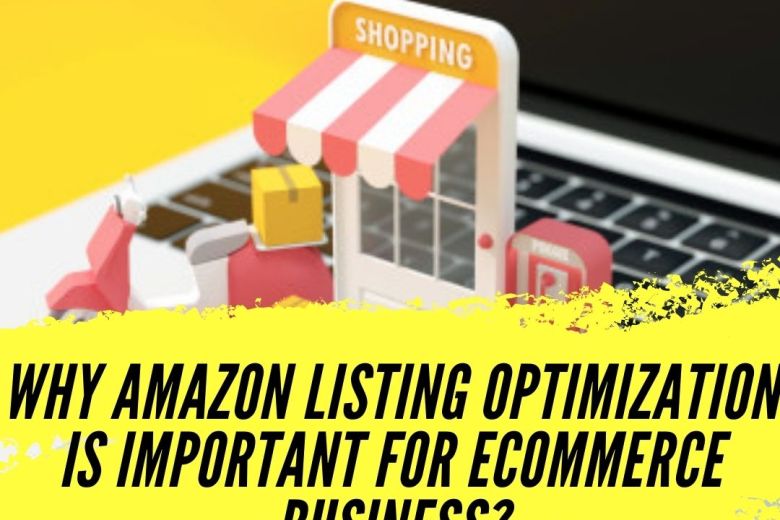 WHY AMAZON LISTING OPTIMIZATION IS IMPORTANT FOR ECOMMERCE BUSINESS?